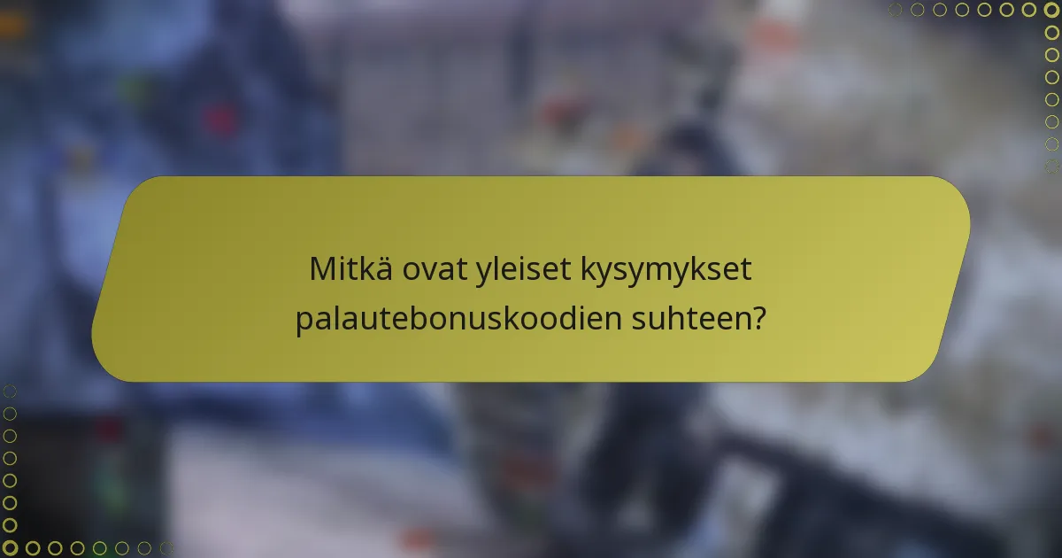 Mitkä ovat yleiset kysymykset palautebonuskoodien suhteen?