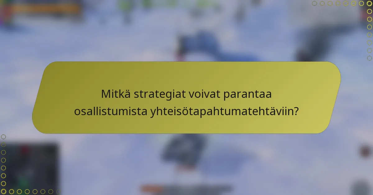 Mitkä strategiat voivat parantaa osallistumista yhteisötapahtumatehtäviin?