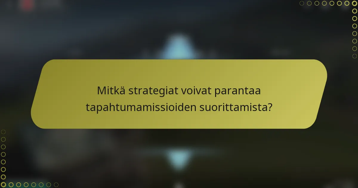 Mitkä strategiat voivat parantaa tapahtumamissioiden suorittamista?